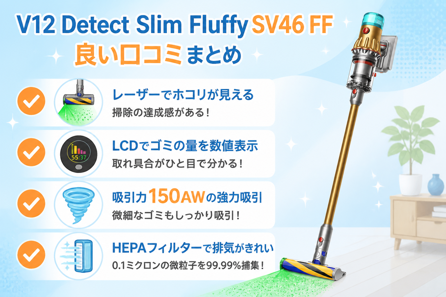V12 Detect Slim Fluffy SV46 FFの良い口コミ（レーザーでホコリが見えて掃除の達成感がある・LCDでゴミの量が数値表示され取れ具合が分かる・吸引力150AWが強い・HEPAフィルターで排気がきれい）をチェック...